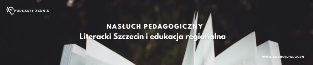 Nasłuch pedagogiczny: Literacki Szczecin i edukacja regionalna